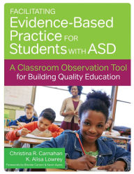 Title: Facilitating Evidence-Based Practice for Students with ASD: A Classroom Observation Tool for Building Quality Education / Edition 1, Author: Christina R. Carnahan