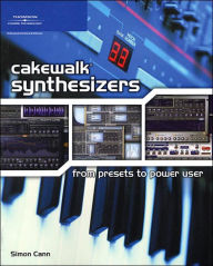 Title: Cakewalk Synthesizers: From Presets to Power User: From Presets to Power User, Author: Simon Cann