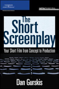 Title: The Short Screenplay: Your Short Film from Concept to Production / Edition 1, Author: Daniel Gurskis