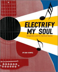 Title: Electrify My Soul: Songwriters and the Spiritual Source, Author: Dan Kimpel