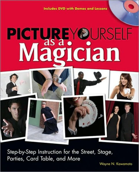 Picture Yourself as a Magician: Step-by-Step Instruction for the Street, Stage, Parties, Card Table and More