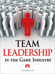Title: Team Leadership in the Game Industry, Author: Seth II Spaulding