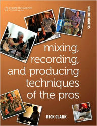 Title: Mixing, Recording, and Producing Techniques of the Pros: Insights on Recording Audio for Music, Video, Film, and Games, Author: Rick Clark