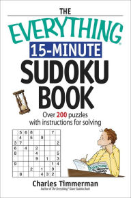 Title: The Everything 15-Minute Sudoku Book: Over 200 Puzzles With Insrtructions For Solving, Author: Charles Timmerman