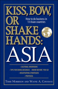 Title: Kiss, Bow, Or Shake Hands Asia: How to Do Business in 13 Asian Countries, Author: Terri Morrison
