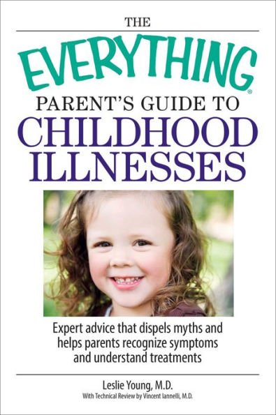 The Everything Parent's Guide to Childhood Illnesses: Expert Advice That Dispels Myths and Helps Parents Recognize Symptoms Understand Treatments