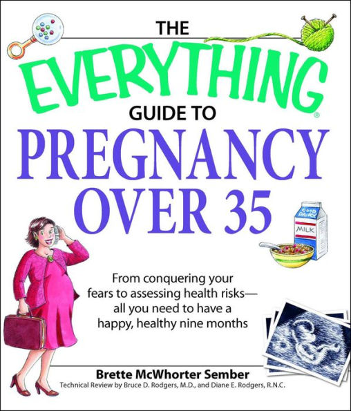 The Everything Guide to Pregnancy over 35: From conquering your fears assessing health risks--all you need have a happy, healthy nine months