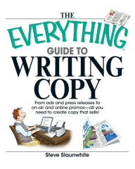 Title: The Everything Guide To Writing Copy: From Ads and Press Release to On-Air and Online Promos--All You Need to Create Copy That Sells, Author: Steve Slaunwhite