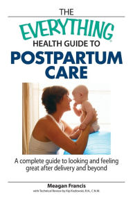 Title: The Everything Health Guide To Postpartum Care: A Complete Guide to Looking and Feeling Great After Delivery and Beyond, Author: Megan Francis