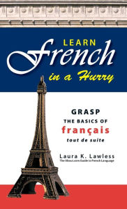 Title: Learn French In A Hurry: Grasp the Basics of Francais Tout De Suite, Author: Laura K Lawless