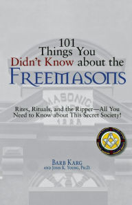 Title: 101 Things You Didn't Know About The Freemasons: Rites, Rituals, and the Ripper-All You Need to Know About This Secret Society!, Author: Barb Karg