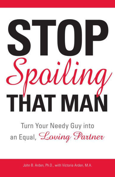 Stop Spoiling That Man!: Turn Your Needy Guy into an Equal, Loving Partner