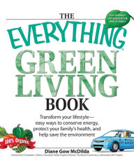 Title: Everything Green Living Book: Easy Ways to Conserve Energy, Protect Your Family's Health, and Help Save the Environment, Author: Diane Gow McDilda