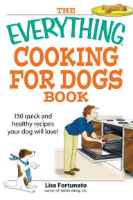 Title: The Everything Cooking for Dogs Book: 100 quick and easy healthy recipes your dog will bark for!, Author: Lisa Fortunato