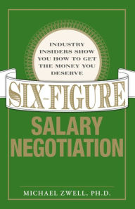 Title: Six Figure Salary Negotiation: Industry Insiders Get You the Money You Deserve, Author: Michael Zwell