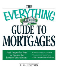 Title: The Everything Guide to Mortgages Book: Find the perfect loan to finance the home of your dreams, Author: Lisa Holton