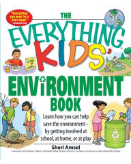 Title: The Everything Kids' Environment Book: Learn how you can help the environment-by getting involved at school, at home, or at play, Author: Sheri Amsel
