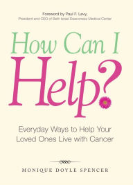 Title: How Can I Help?: Everyday Ways to Help Your Loved Ones Live with Cancer, Author: Monique Doyle Spencer