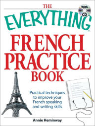 Title: The Everything French Practice Book with CD: Practical techniques to Improve your French speaking and writing skills, Author: Annie Heminway