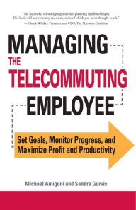 Title: Managing the Telecommuting Employee: Set Goals, Monitor Progress, and Maximize Profit and Productivity, Author: Michael Amigoni