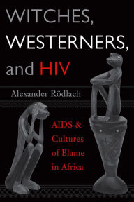 Title: Witches, Westerners, and HIV: AIDS and Cultures of Blame in Africa / Edition 1, Author: Alexander Rödlach