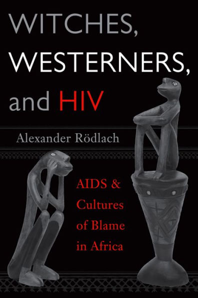 Witches, Westerners, and HIV: AIDS and Cultures of Blame in Africa / Edition 1