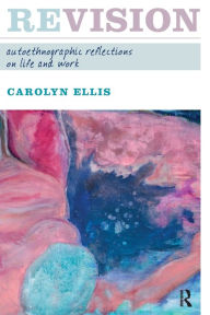 Title: Revision: Autoethnographic Reflections on Life and Work / Edition 1, Author: Carolyn Ellis