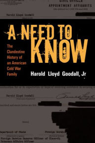 Title: A Need to Know: The Clandestine History of a CIA Family / Edition 1, Author: H.L. Goodall Jr