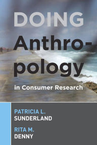 Title: Doing Anthropology in Consumer Research / Edition 1, Author: Patricia L Sunderland