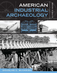 Title: American Industrial Archaeology: A Field Guide / Edition 1, Author: Douglas C McVarish