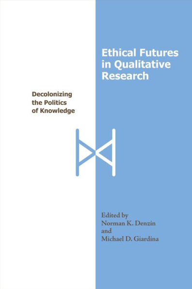 Ethical Futures in Qualitative Research: Decolonizing the Politics of Knowledge / Edition 1