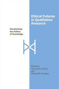 Title: Ethical Futures in Qualitative Research: Decolonizing the Politics of Knowledge / Edition 1, Author: Norman K Denzin