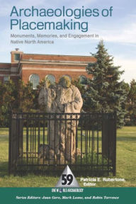 Title: Archaeologies of Placemaking: Monuments, Memories, and Engagement in Native North America / Edition 1, Author: Patricia E Rubertone