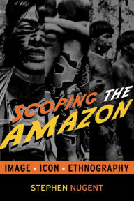 Title: Scoping the Amazon: Image, Icon, and Ethnography / Edition 1, Author: Stephen Nugent