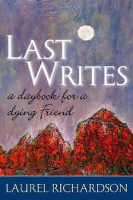 Title: Last Writes: A Daybook for a Dying Friend, Author: Laurel Richardson