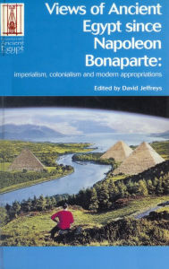 Title: Views of Ancient Egypt since Napoleon Bonaparte: Imperialism, Colonialism and Modern Appropriations / Edition 1, Author: David Jeffreys