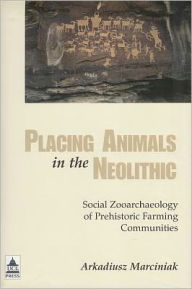 Title: Placing Animals in the Neolithic: Social Zooarchaeology of Prehistoric Farming Communities, Author: Arkadiusz Marciniak