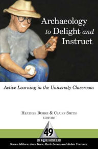 Title: Archaeology to Delight and Instruct: Active Learning in the University Classroom, Author: Heather Burke