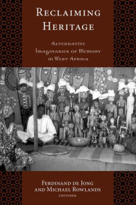 Title: Reclaiming Heritage: Alternative Imaginaries of Memory in West Africa, Author: Ferdinand de Jong