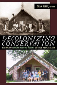 Title: Decolonizing Conservation: Caring for Maori Meeting Houses outside New Zealand, Author: Dean Sully