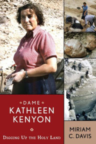 Title: Dame Kathleen Kenyon: Digging Up the Holy Land, Author: Miriam C Davis
