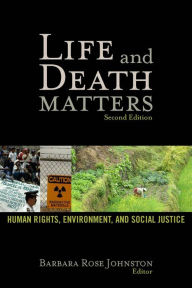 Title: Life and Death Matters: Human Rights, Environment, and Social Justice, Second Edition / Edition 2, Author: Barbara Rose Johnston