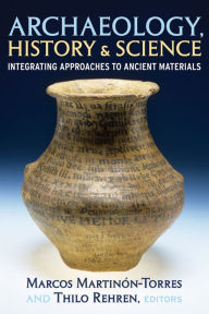 Title: Archaeology, History and Science: Integrating Approaches to Ancient Materials / Edition 1, Author: Marcos Martinon-Torres
