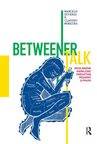Title: Betweener Talk: Decolonizing Knowledge Production, Pedagogy, and Praxis / Edition 1, Author: Marcelo Diversi