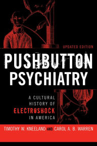 Title: Pushbutton Psychiatry: A Cultural History of Electric Shock Therapy in America, Updated Paperback Edition, Author: Timothy W Kneeland