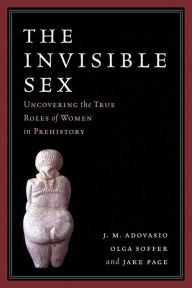 Title: The Invisible Sex: Uncovering the True Roles of Women in Prehistory, Author: J. M. Adovasio