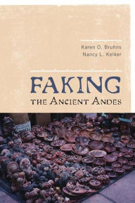 Title: Faking the Ancient Andes / Edition 1, Author: Karen O Bruhns