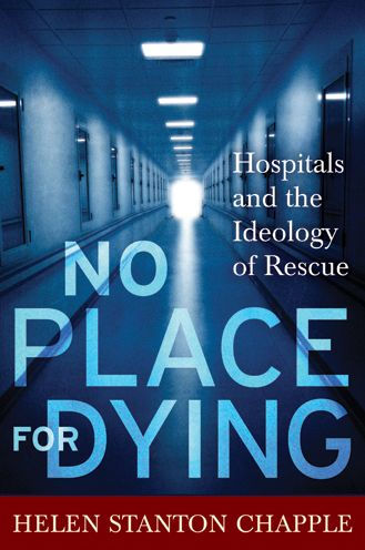 No Place For Dying: Hospitals and the Ideology of Rescue / Edition 1