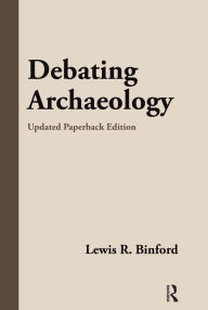 Title: Debating Archaeology: Updated Edition, Author: Lewis R Binford