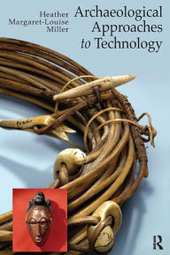 Title: Archaeological Approaches to Technology / Edition 1, Author: Heather Margaret-Louise Miller